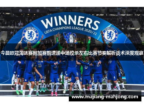 今晨欧冠淘汰赛附加赛前速递中场绞杀左右比赛节奏解析战术深度观察