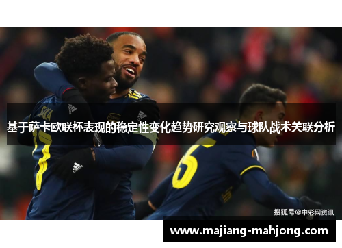 基于萨卡欧联杯表现的稳定性变化趋势研究观察与球队战术关联分析