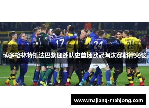 博多格林特抵达巴黎迎战队史首场欧冠淘汰赛期待突破