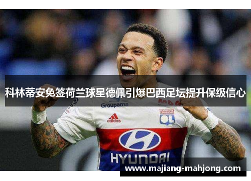 科林蒂安免签荷兰球星德佩引爆巴西足坛提升保级信心