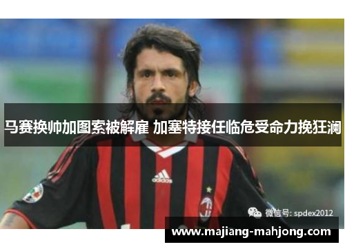 马赛换帅加图索被解雇 加塞特接任临危受命力挽狂澜