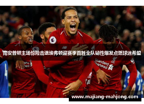 南安普顿主场惊险击退埃弗顿迎赛季首胜全队韧性爆发点燃球迷希望