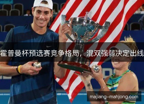 霍普曼杯预选赛竞争格局，混双强弱决定出线
