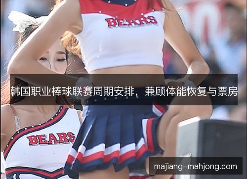 韩国职业棒球联赛周期安排，兼顾体能恢复与票房