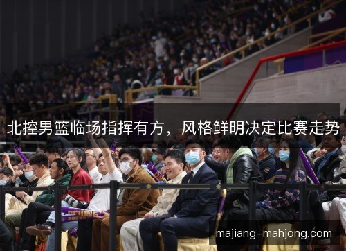 北控男篮临场指挥有方，风格鲜明决定比赛走势